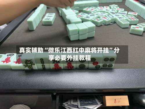 真实辅助“微乐江西红中麻将开挂	”分享必要外挂教程-第2张图片