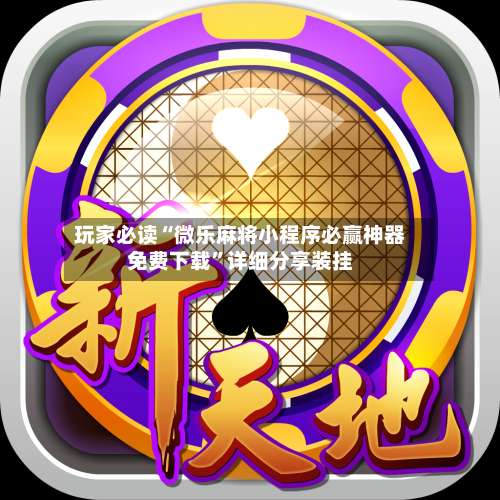 玩家必读“微乐麻将小程序必赢神器免费下载	”详细分享装挂-第1张图片