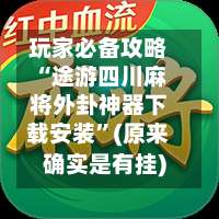 玩家必备攻略“途游四川麻将外卦神器下载安装	”(原来确实是有挂)-第1张图片