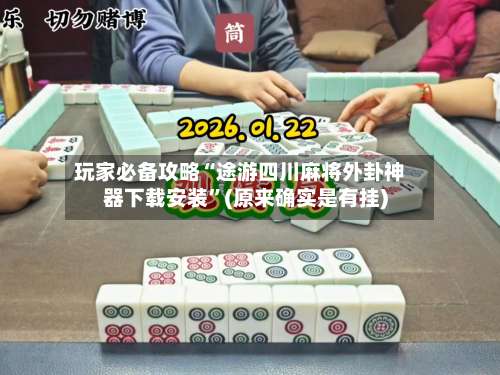 玩家必备攻略“途游四川麻将外卦神器下载安装”(原来确实是有挂)-第2张图片