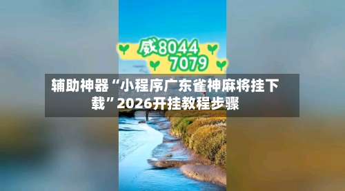 辅助神器“小程序广东雀神麻将挂下载”2026开挂教程步骤-第1张图片