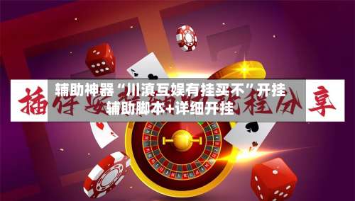 辅助神器“川滇互娱有挂买不”开挂辅助脚本+详细开挂-第1张图片