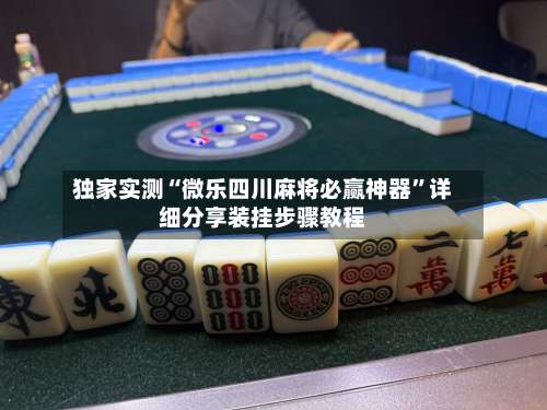 独家实测“微乐四川麻将必赢神器	”详细分享装挂步骤教程-第1张图片