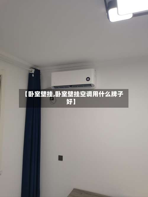【卧室壁挂,卧室壁挂空调用什么牌子好】-第1张图片