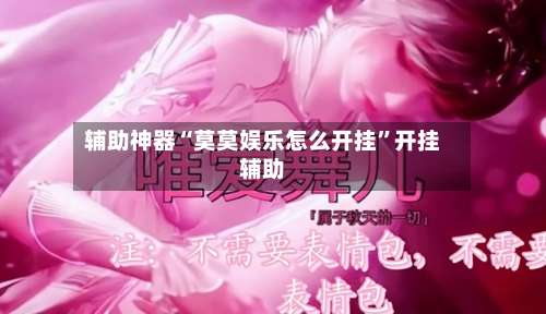 辅助神器“莫莫娱乐怎么开挂	”开挂辅助-第2张图片