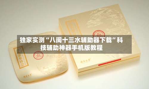 独家实测“八闽十三水辅助器下载”科技辅助神器手机版教程-第1张图片