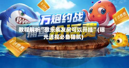 教程解析“微乐亲友房可以开挂”(曝光透视必备猫腻)-第1张图片