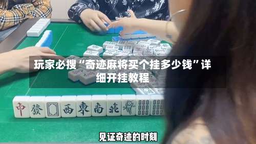 玩家必搜“奇迹麻将买个挂多少钱”详细开挂教程-第1张图片