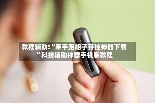 教程辅助!“牵手跑胡子开挂神器下载	”科技辅助神器手机版教程-第3张图片