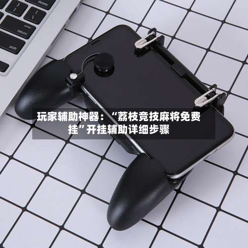 玩家辅助神器：“荔枝竞技麻将免费挂	”开挂辅助详细步骤-第2张图片