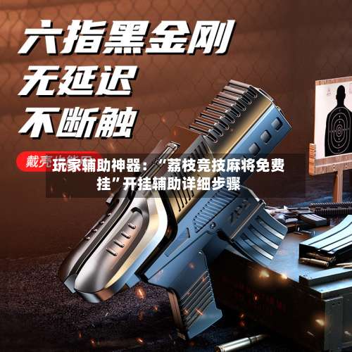 玩家辅助神器：“荔枝竞技麻将免费挂”开挂辅助详细步骤-第1张图片