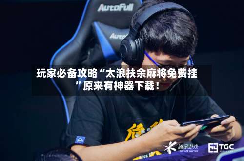 玩家必备攻略“太浪扶余麻将免费挂	”原来有神器下载！-第2张图片