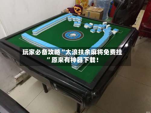 玩家必备攻略“太浪扶余麻将免费挂”原来有神器下载！-第3张图片