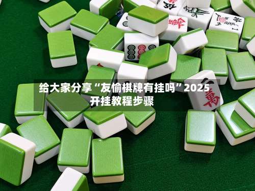 给大家分享“友愉棋牌有挂吗”2025开挂教程步骤-第3张图片