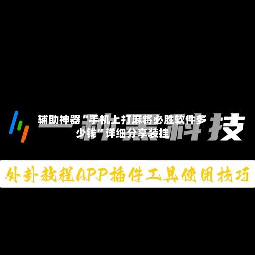 辅助神器“手机上打麻将必胜软件多少钱	”详细分享装挂-第1张图片