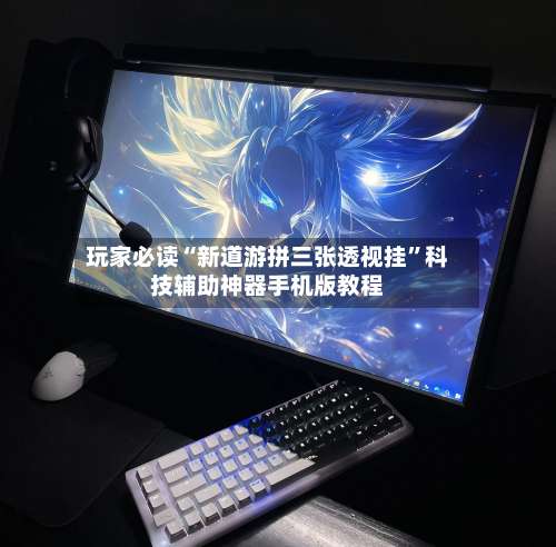 玩家必读“新道游拼三张透视挂	”科技辅助神器手机版教程-第1张图片
