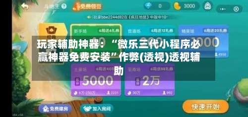 玩家辅助神器：“微乐三代小程序必赢神器免费安装	”作弊(透视)透视辅助-第2张图片