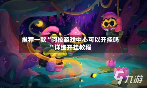 推荐一款“阿拉游戏中心可以开挂吗”详细开挂教程-第3张图片