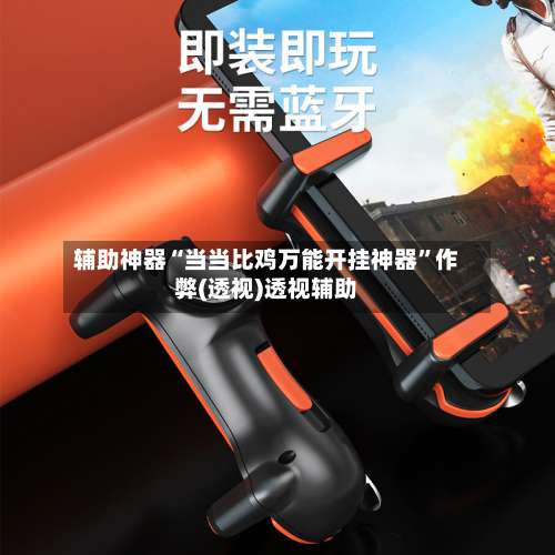 辅助神器“当当比鸡万能开挂神器	”作弊(透视)透视辅助-第1张图片