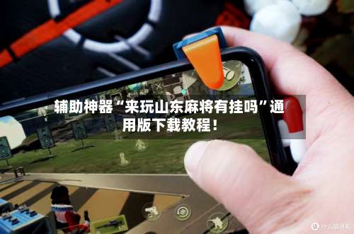 辅助神器“来玩山东麻将有挂吗”通用版下载教程！-第2张图片