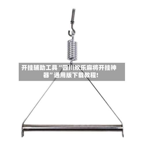 开挂辅助工具“四川欢乐麻将开挂神器	”通用版下载教程!-第1张图片