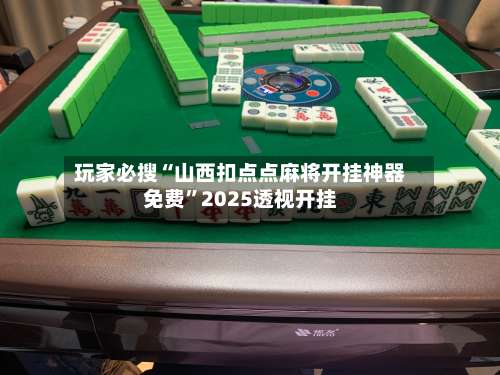 玩家必搜“山西扣点点麻将开挂神器免费”2025透视开挂-第2张图片