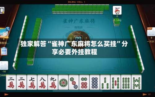 独家解答“雀神广东麻将怎么买挂”分享必要外挂教程-第2张图片