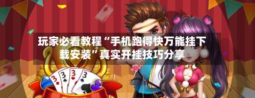 玩家必看教程“手机跑得快万能挂下载安装	”真实开挂技巧分享-第3张图片