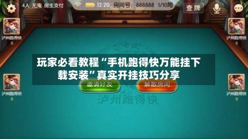 玩家必看教程“手机跑得快万能挂下载安装”真实开挂技巧分享-第2张图片