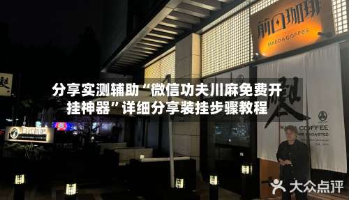 分享实测辅助“微信功夫川麻免费开挂神器	”详细分享装挂步骤教程-第1张图片