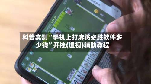科普实测“手机上打麻将必胜软件多少钱”开挂(透视)辅助教程-第1张图片