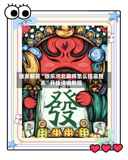 独家解答“微乐河北麻将怎么提高胜率”开挂详细教程-第2张图片