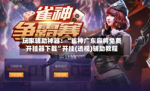 玩家辅助神器：“雀神广东麻将免费开挂器下载”开挂(透视)辅助教程-第2张图片