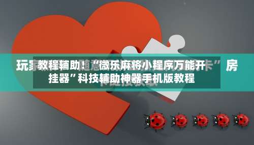 教程辅助！“微乐麻将小程序万能开挂器	”科技辅助神器手机版教程-第2张图片