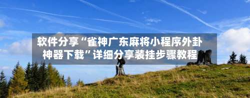 软件分享“雀神广东麻将小程序外卦神器下载”详细分享装挂步骤教程-第1张图片