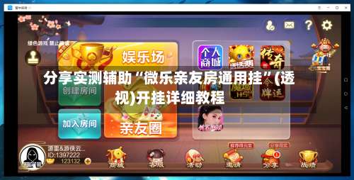 分享实测辅助“微乐亲友房通用挂	”(透视)开挂详细教程-第2张图片