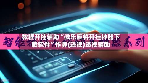 教程开挂辅助“微乐麻将开挂神器下载软件	”作弊(透视)透视辅助-第1张图片