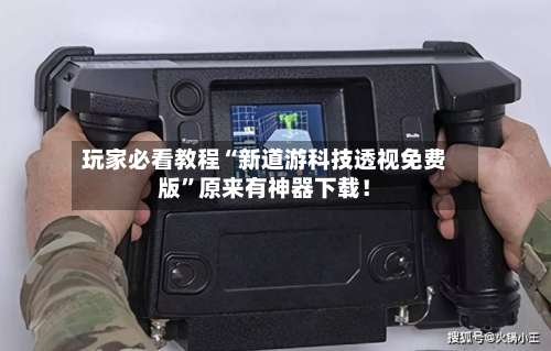 玩家必看教程“新道游科技透视免费版”原来有神器下载！-第1张图片