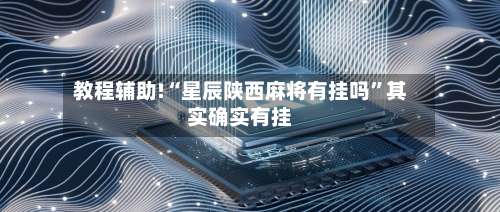 教程辅助!“星辰陕西麻将有挂吗”其实确实有挂-第3张图片