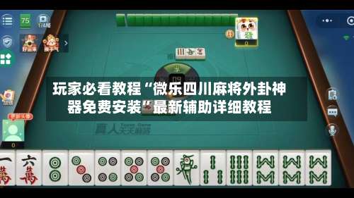玩家必看教程“微乐四川麻将外卦神器免费安装	”最新辅助详细教程-第2张图片