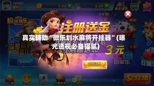 真实辅助“微乐划水麻将开挂器”(曝光透视必备猫腻)-第1张图片