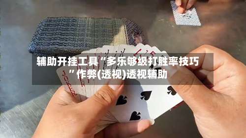 辅助开挂工具“多乐够级打胜率技巧”作弊(透视)透视辅助-第2张图片