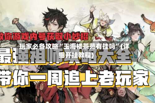 玩家必备攻略“玉海楼茶苑有挂吗”(详细开挂教程)-第1张图片