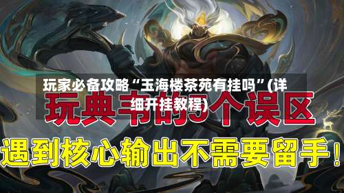 玩家必备攻略“玉海楼茶苑有挂吗	”(详细开挂教程)-第2张图片