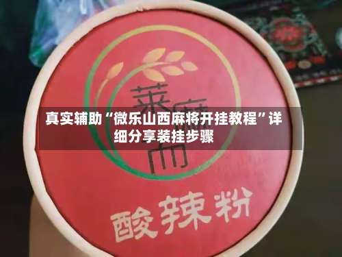 真实辅助“微乐山西麻将开挂教程	”详细分享装挂步骤-第1张图片
