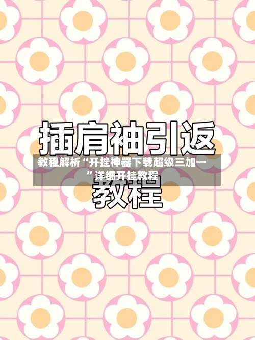 教程解析“开挂神器下载超级三加一”详细开挂教程-第2张图片