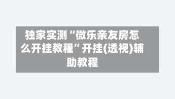 独家实测“微乐亲友房怎么开挂教程”开挂(透视)辅助教程-第1张图片