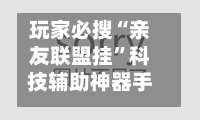 玩家必搜“亲友联盟挂”科技辅助神器手机-第1张图片
