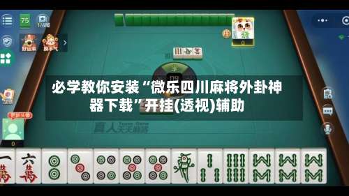 必学教你安装“微乐四川麻将外卦神器下载”开挂(透视)辅助-第1张图片