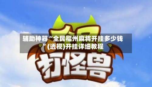 辅助神器“全民福州麻将开挂多少钱”(透视)开挂详细教程-第1张图片